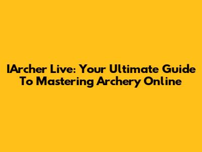 IArcher Live: Your Ultimate Guide To Mastering Archery Online