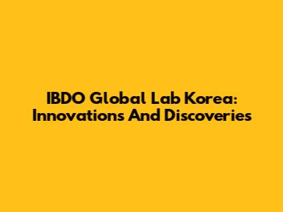 IBDO Global Lab Korea: Innovations And Discoveries