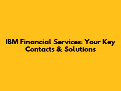 IBM Financial Services: Your Key Contacts & Solutions