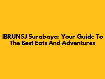 IBRUNSJ Surabaya: Your Guide To The Best Eats And Adventures