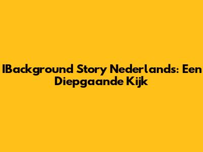 IBackground Story Nederlands: Een Diepgaande Kijk