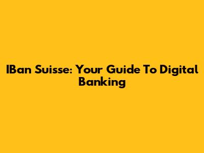 IBan Suisse: Your Guide To Digital Banking