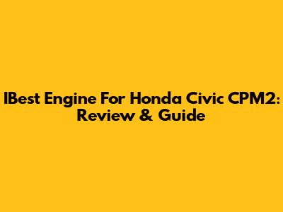 IBest Engine For Honda Civic CPM2: Review & Guide