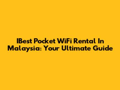 IBest Pocket WiFi Rental In Malaysia: Your Ultimate Guide