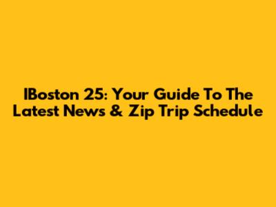 IBoston 25: Your Guide To The Latest News & Zip Trip Schedule