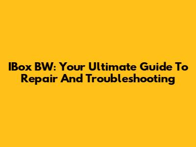 IBox BW: Your Ultimate Guide To Repair And Troubleshooting