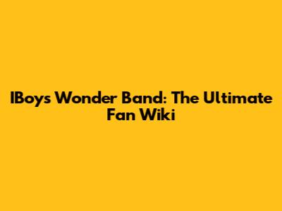 IBoys Wonder Band: The Ultimate Fan Wiki