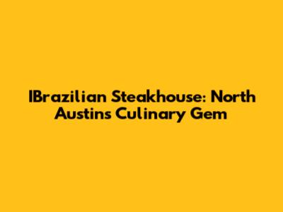 IBrazilian Steakhouse: North Austin's Culinary Gem