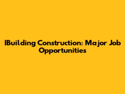 IBuilding Construction: Major Job Opportunities