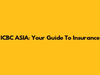 ICBC ASIA: Your Guide To Insurance