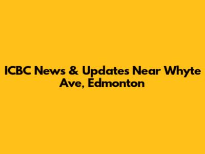 ICBC News & Updates Near Whyte Ave, Edmonton