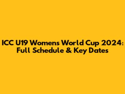 ICC U19 Women's World Cup 2024: Full Schedule & Key Dates