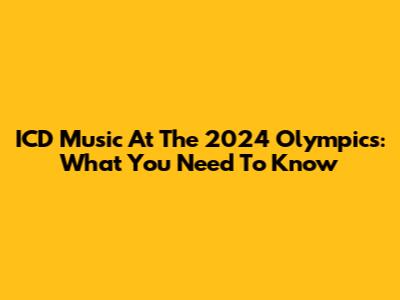 ICD Music At The 2024 Olympics: What You Need To Know