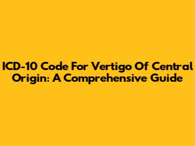 ICD-10 Code For Vertigo Of Central Origin: A Comprehensive Guide