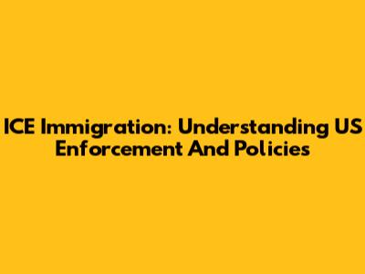 ICE Immigration: Understanding US Enforcement And Policies