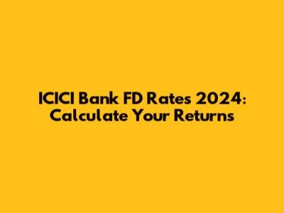 ICICI Bank FD Rates 2024: Calculate Your Returns