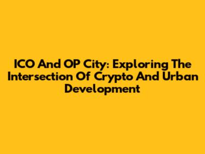 ICO And OP City: Exploring The Intersection Of Crypto And Urban Development