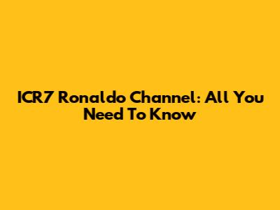 ICR7 Ronaldo Channel: All You Need To Know