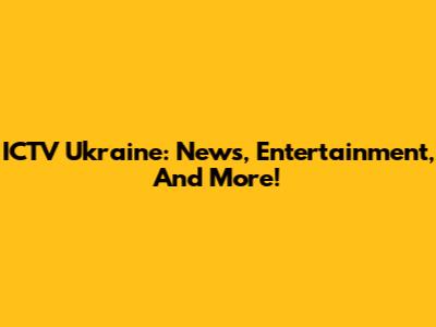 ICTV Ukraine: News, Entertainment, And More!