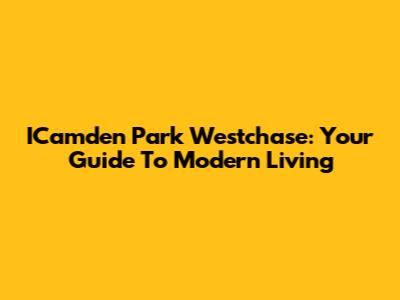 ICamden Park Westchase: Your Guide To Modern Living
