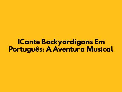 ICante Backyardigans Em Português: A Aventura Musical
