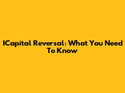 ICapital Reversal: What You Need To Know