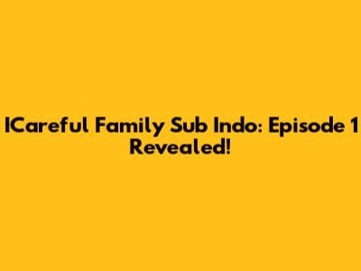 ICareful Family Sub Indo: Episode 1 Revealed!