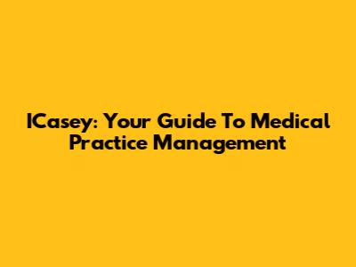 ICasey: Your Guide To Medical Practice Management