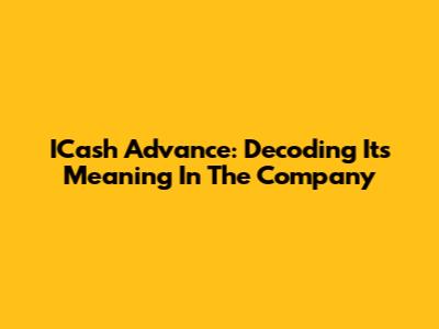 ICash Advance: Decoding Its Meaning In The Company