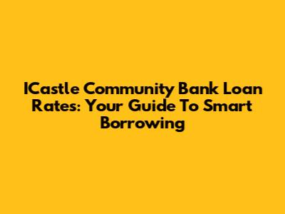 ICastle Community Bank Loan Rates: Your Guide To Smart Borrowing