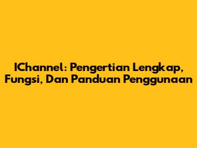 IChannel: Pengertian Lengkap, Fungsi, Dan Panduan Penggunaan