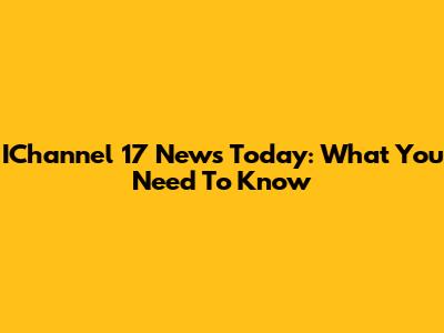 IChannel 17 News Today: What You Need To Know