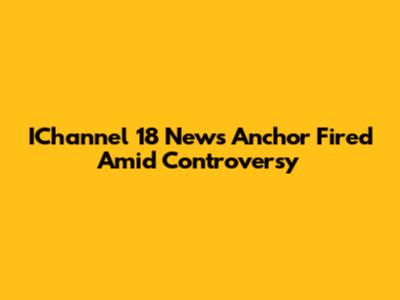 IChannel 18 News Anchor Fired Amid Controversy
