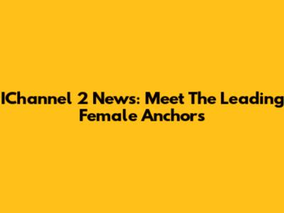 IChannel 2 News: Meet The Leading Female Anchors