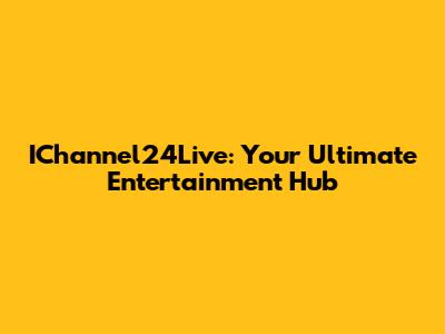 IChannel24Live: Your Ultimate Entertainment Hub