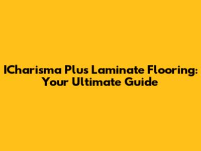 ICharisma Plus Laminate Flooring: Your Ultimate Guide