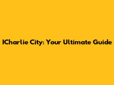 ICharlie City: Your Ultimate Guide