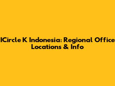 ICircle K Indonesia: Regional Office Locations & Info
