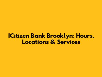 ICitizen Bank Brooklyn: Hours, Locations & Services