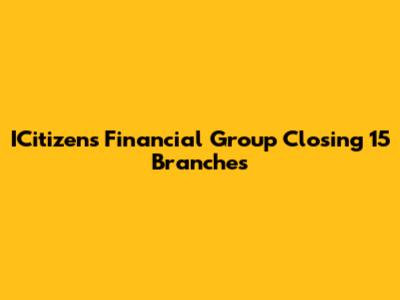 ICitizens Financial Group Closing 15 Branches