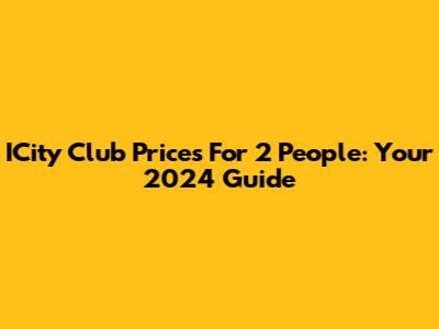 ICity Club Prices For 2 People: Your 2024 Guide