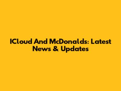 ICloud And McDonald's: Latest News & Updates