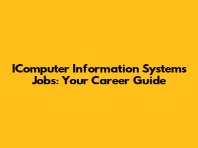 IComputer Information Systems Jobs: Your Career Guide