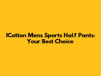 ICotton Men's Sports Half Pants: Your Best Choice