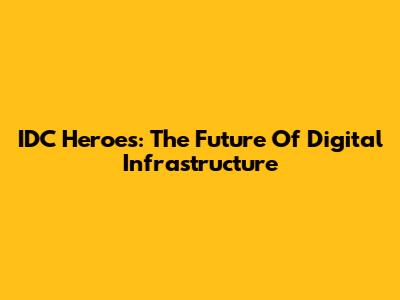 IDC Heroes: The Future Of Digital Infrastructure