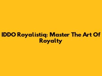 IDDO Royalistiq: Master The Art Of Royalty