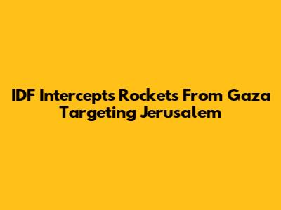 IDF Intercepts Rockets From Gaza Targeting Jerusalem