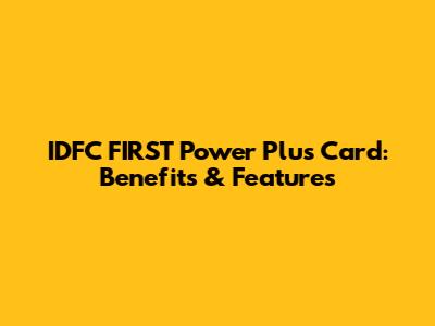 IDFC FIRST Power Plus Card: Benefits & Features