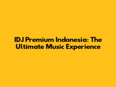 IDJ Premium Indonesia: The Ultimate Music Experience