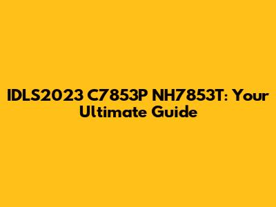 IDLS2023 C7853P NH7853T: Your Ultimate Guide
